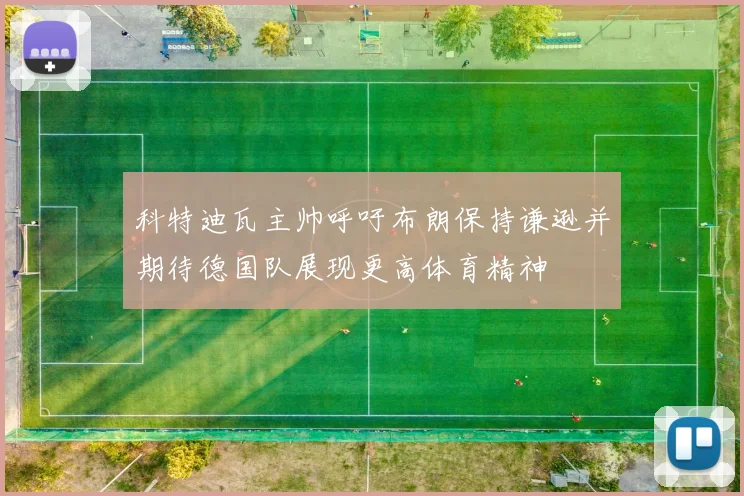 科特迪瓦主帅呼吁布朗保持谦逊并期待德国队展现更高体育精神