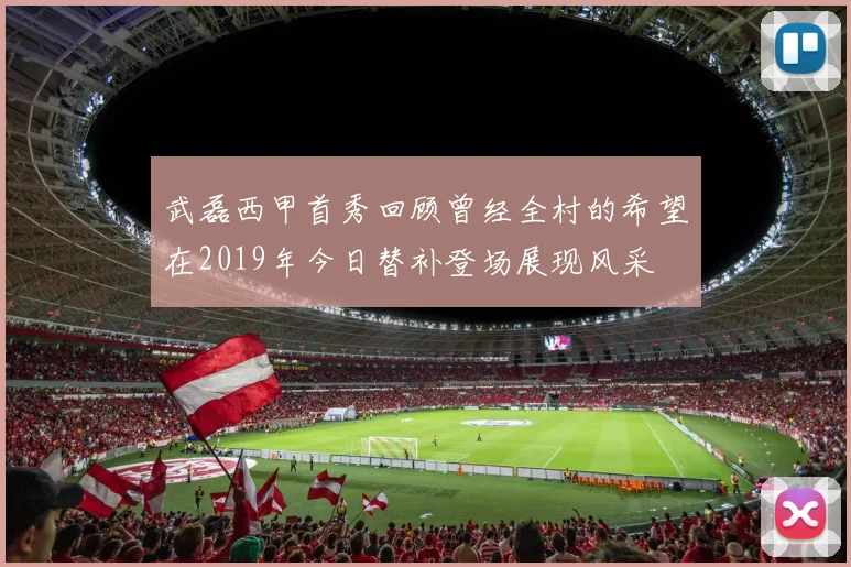 武磊西甲首秀回顾曾经全村的希望在2019年今日替补登场展现风采