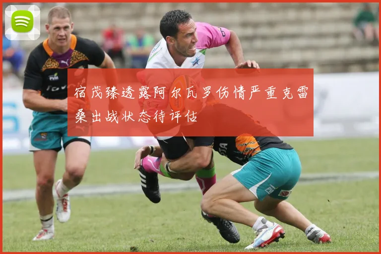 宿茂臻透露阿尔瓦罗伤情严重克雷桑出战状态待评估