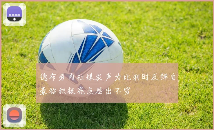德布劳内社媒发声为比利时反弹自豪称积极亮点层出不穷