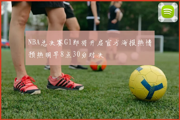 NBA总决赛G1即将开启官方海报热情预热明早8点30分对决