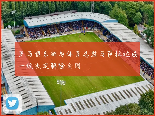 罗马俱乐部与体育总监马萨拉达成一致决定解除合同