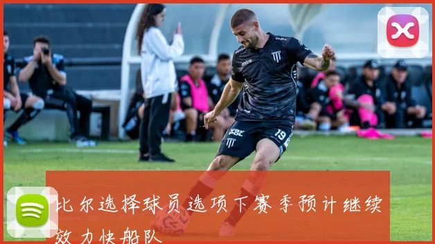 比尔选择球员选项下赛季预计继续效力快船队