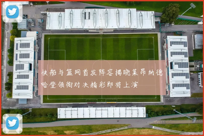 快船与篮网首发阵容揭晓莱昂纳德哈登领衔对决精彩即将上演
