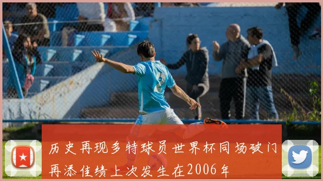 历史再现多特球员世界杯同场破门再添佳绩上次发生在2006年